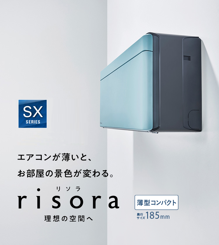 エアコンが薄いと、お部屋の景色が変わる。risora（リソラ）業界最薄※185mm　※家庭用冷暖房エアコンにおいて。2023年1月20日現在。